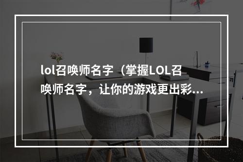 lol召唤师名字（掌握LOL召唤师名字，让你的游戏更出彩！）