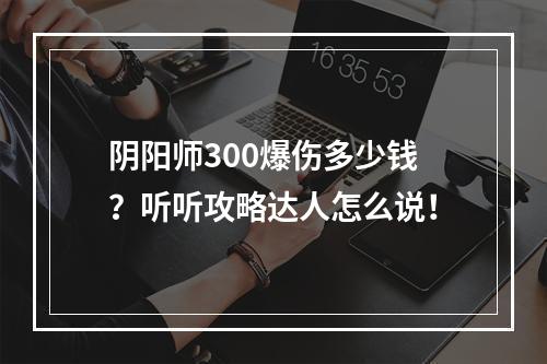 阴阳师300爆伤多少钱？听听攻略达人怎么说！