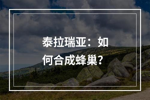 泰拉瑞亚：如何合成蜂巢？