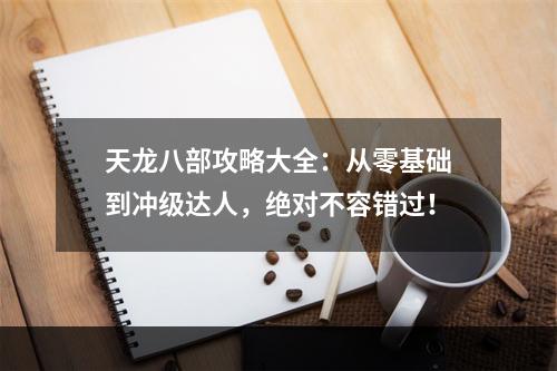 天龙八部攻略大全：从零基础到冲级达人，绝对不容错过！