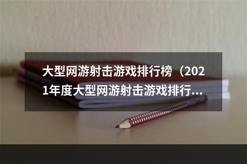 大型网游射击游戏排行榜（2021年度大型网游射击游戏排行榜Top10出炉！）