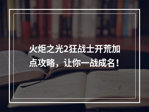 火炬之光2狂战士开荒加点攻略，让你一战成名！