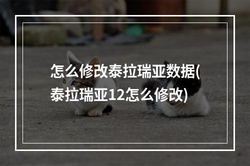 怎么修改泰拉瑞亚数据(泰拉瑞亚12怎么修改)