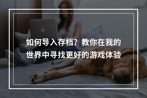 如何导入存档？教你在我的世界中寻找更好的游戏体验