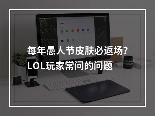 每年愚人节皮肤必返场？LOL玩家常问的问题