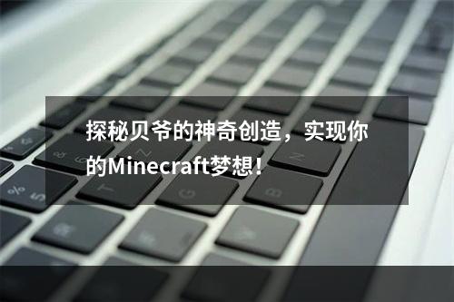 探秘贝爷的神奇创造，实现你的Minecraft梦想！