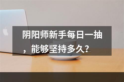 阴阳师新手每日一抽，能够坚持多久？