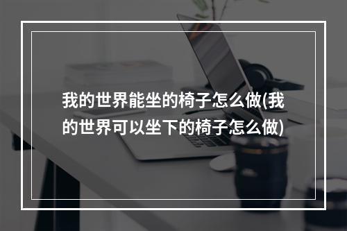 我的世界能坐的椅子怎么做(我的世界可以坐下的椅子怎么做)