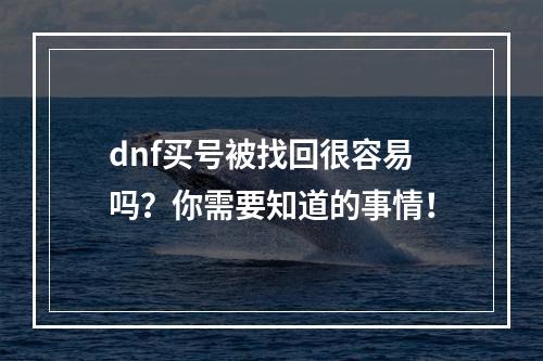 dnf买号被找回很容易吗？你需要知道的事情！