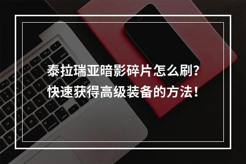 泰拉瑞亚暗影碎片怎么刷？快速获得高级装备的方法！