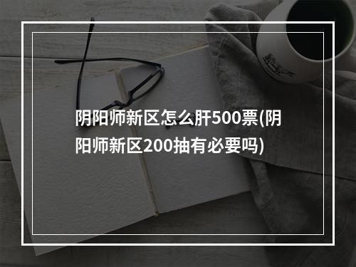 阴阳师新区怎么肝500票(阴阳师新区200抽有必要吗)