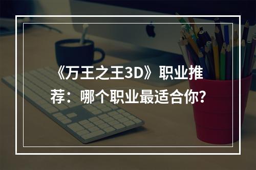 《万王之王3D》职业推荐：哪个职业最适合你？