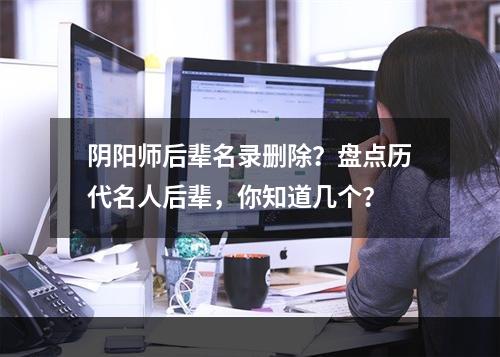 阴阳师后辈名录删除？盘点历代名人后辈，你知道几个？