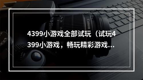 4399小游戏全部试玩（试玩4399小游戏，畅玩精彩游戏世界）