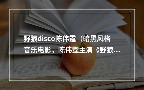 野狼disco陈伟霆（暗黑风格音乐电影，陈伟霆主演《野狼disco》，你能玩转这场disco吗？）