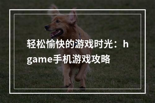 轻松愉快的游戏时光：hgame手机游戏攻略