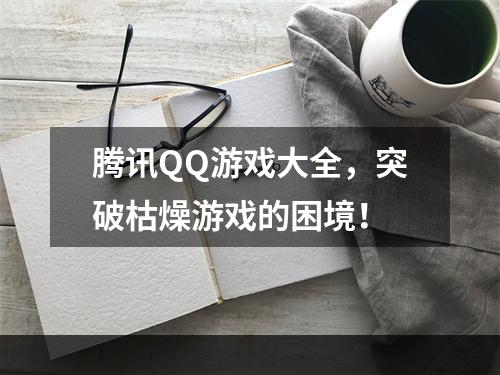 腾讯QQ游戏大全，突破枯燥游戏的困境！