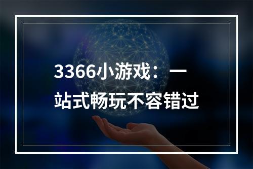 3366小游戏：一站式畅玩不容错过