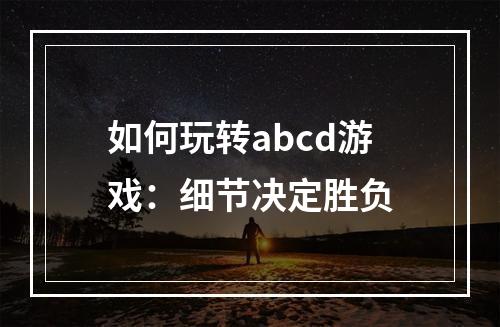 如何玩转abcd游戏：细节决定胜负