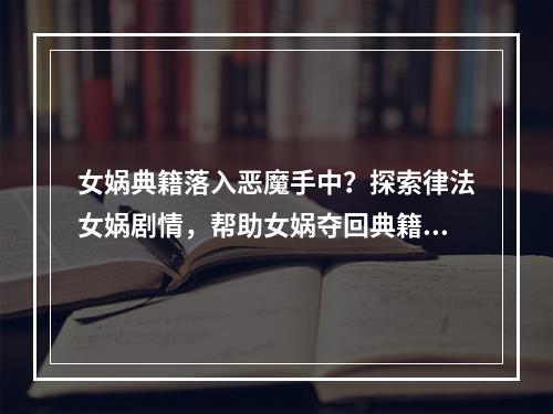 女娲典籍落入恶魔手中？探索律法女娲剧情，帮助女娲夺回典籍！