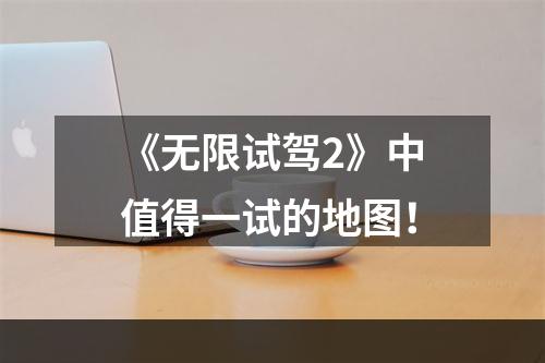 《无限试驾2》中值得一试的地图！