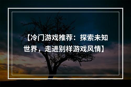 【冷门游戏推荐：探索未知世界，走进别样游戏风情】