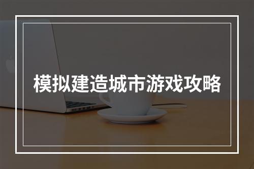 模拟建造城市游戏攻略