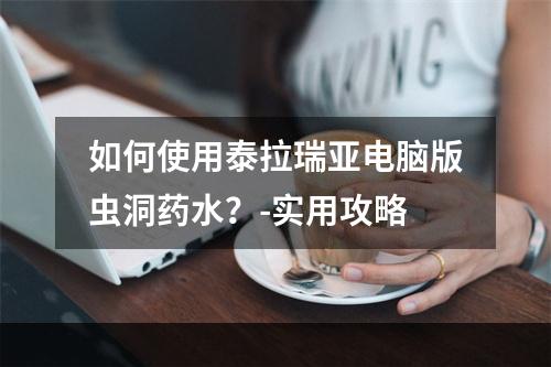 如何使用泰拉瑞亚电脑版虫洞药水？-实用攻略