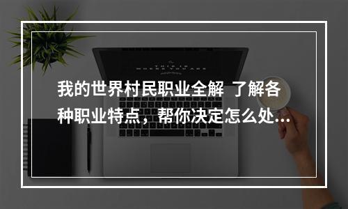 我的世界村民职业全解  了解各种职业特点，帮你决定怎么处理你的村庄