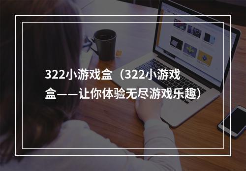 322小游戏盒（322小游戏盒——让你体验无尽游戏乐趣）