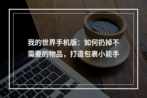 我的世界手机版：如何扔掉不需要的物品，打造包裹小能手