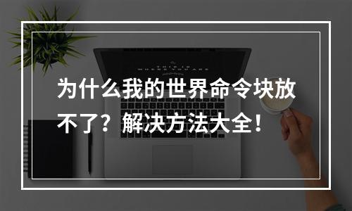 为什么我的世界命令块放不了？解决方法大全！