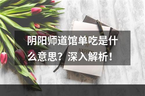 阴阳师道馆单吃是什么意思？深入解析！