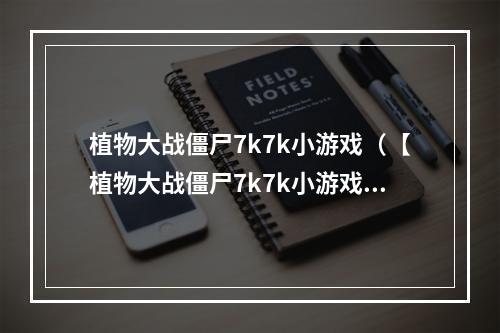 植物大战僵尸7k7k小游戏（【植物大战僵尸7k7k小游戏攻略：击退僵尸，保卫家园】）