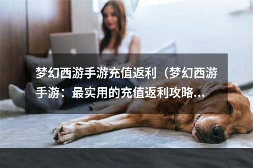 梦幻西游手游充值返利（梦幻西游手游：最实用的充值返利攻略）