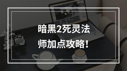 暗黑2死灵法师加点攻略！