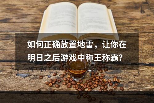 如何正确放置地雷，让你在明日之后游戏中称王称霸？