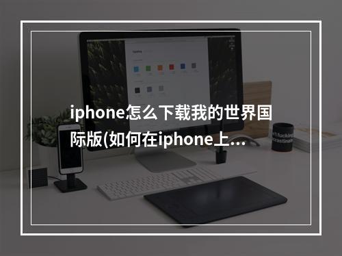 iphone怎么下载我的世界国际版(如何在iphone上下载我的世界国际版)