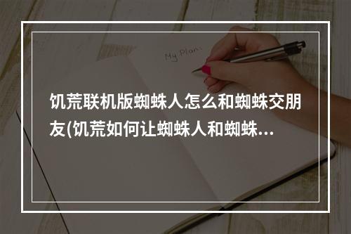 饥荒联机版蜘蛛人怎么和蜘蛛交朋友(饥荒如何让蜘蛛人和蜘蛛保持友好关系?)