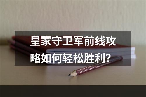 皇家守卫军前线攻略如何轻松胜利？