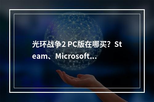 光环战争2 PC版在哪买？Steam、Microsoft Store还是其他平台？