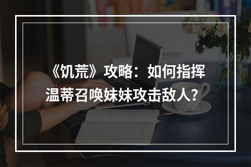 《饥荒》攻略：如何指挥温蒂召唤妹妹攻击敌人？