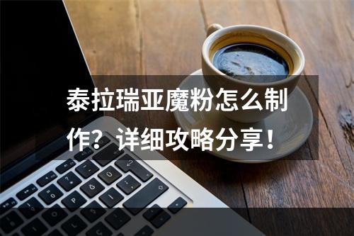 泰拉瑞亚魔粉怎么制作？详细攻略分享！