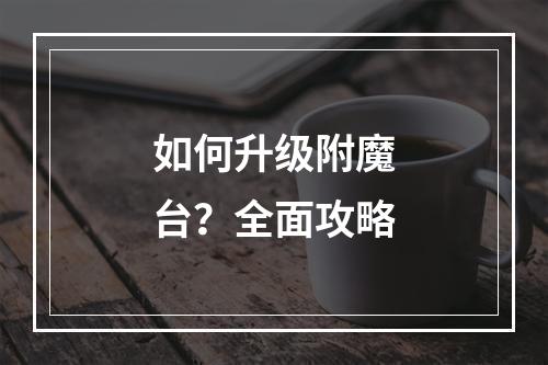 如何升级附魔台？全面攻略