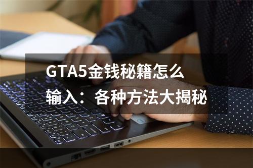 GTA5金钱秘籍怎么输入：各种方法大揭秘