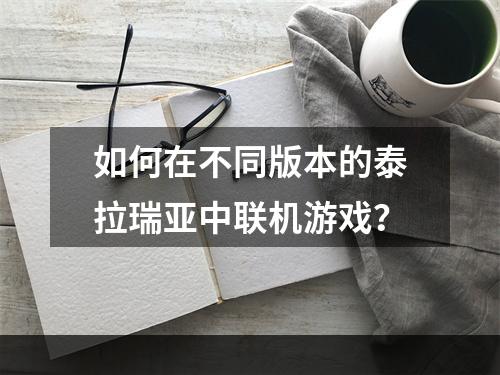 如何在不同版本的泰拉瑞亚中联机游戏？