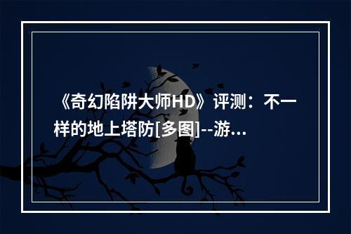 《奇幻陷阱大师HD》评测：不一样的地上塔防[多图]--游戏攻略网