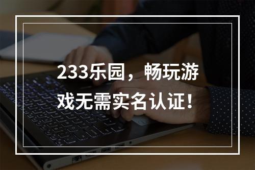 233乐园，畅玩游戏无需实名认证！