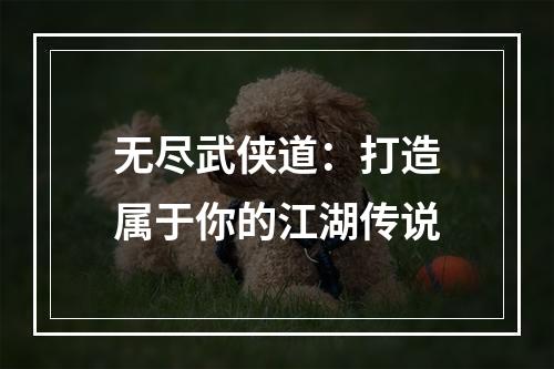 无尽武侠道：打造属于你的江湖传说