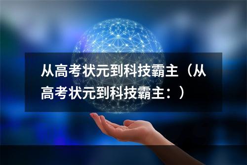 从高考状元到科技霸主（从高考状元到科技霸主：）